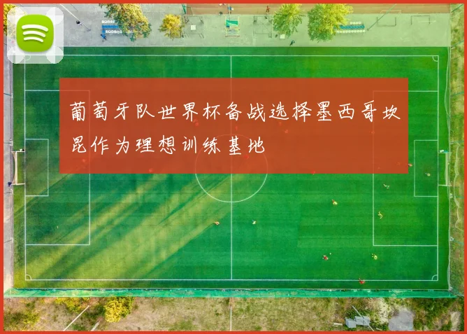 葡萄牙队世界杯备战选择墨西哥坎昆作为理想训练基地