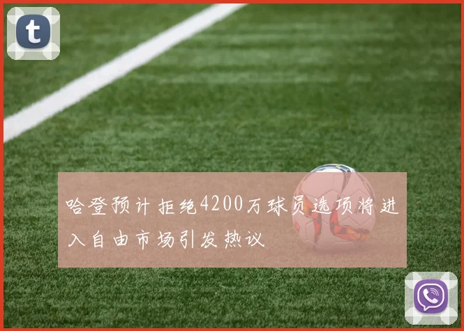 哈登预计拒绝4200万球员选项将进入自由市场引发热议