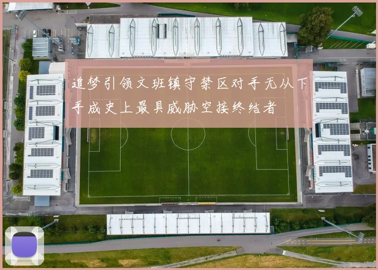 追梦引领文班镇守禁区对手无从下手成史上最具威胁空接终结者