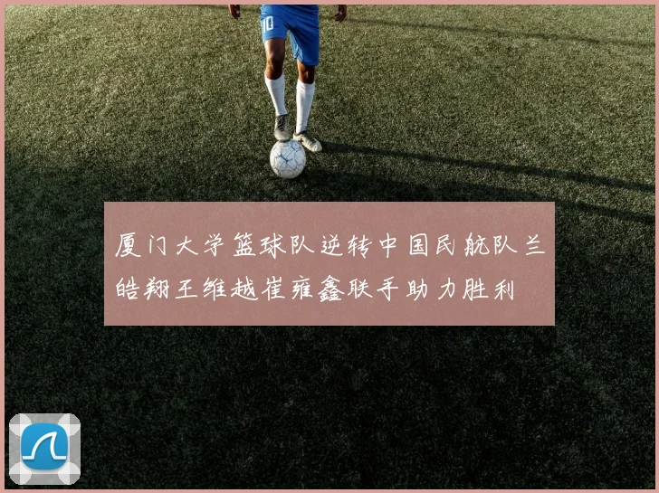 厦门大学篮球队逆转中国民航队兰皓翔王维越崔雍鑫联手助力胜利