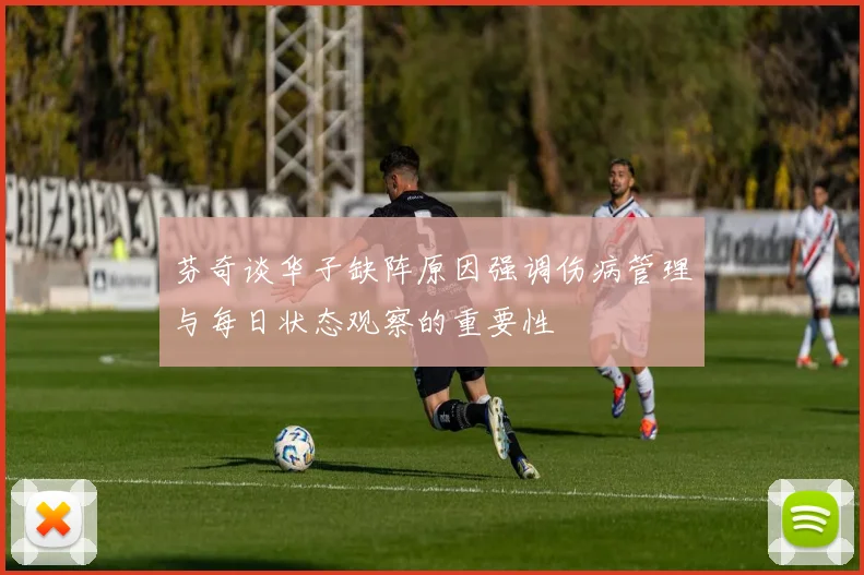 芬奇谈华子缺阵原因强调伤病管理与每日状态观察的重要性