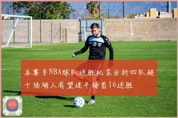本赛季NBA球队连胜纪录分析四队超十场湖人有望追平榜首16连胜