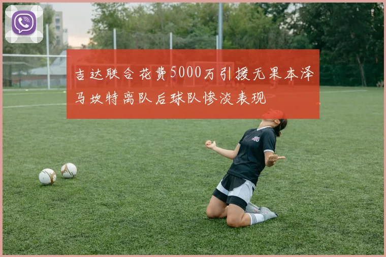 吉达联合花费5000万引援无果本泽马坎特离队后球队惨淡表现