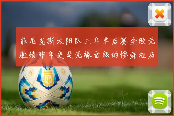 菲尼克斯太阳队三年季后赛全败无胜绩昨年更是无缘晋级的惨痛经历