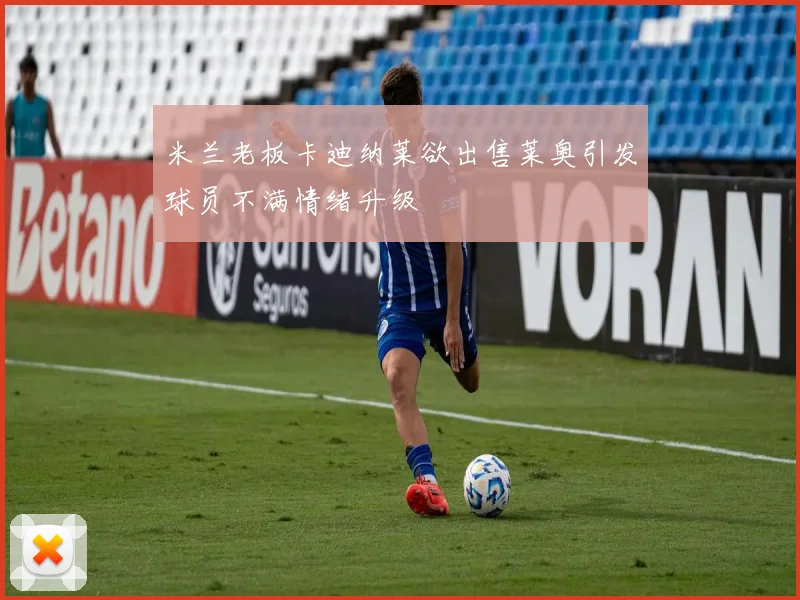 米兰老板卡迪纳莱欲出售莱奥引发球员不满情绪升级
